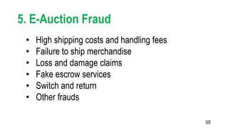 35
5. E-Auction Fraud
• High shipping costs and handling fees
• Failure to ship merchandise
• Loss and damage claims
• Fake escrow services
• Switch and return
• Other frauds
 