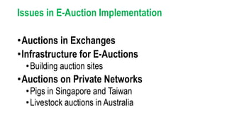Issues in E-Auction Implementation
•Auctions in Exchanges
•Infrastructure for E-Auctions
•Building auction sites
•Auctions on Private Networks
•Pigs in Singapore and Taiwan
•Livestock auctions in Australia
 