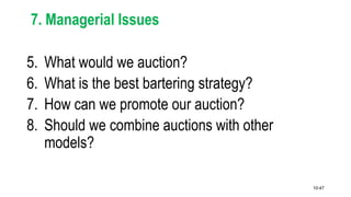 10-47
7. Managerial Issues
5. What would we auction?
6. What is the best bartering strategy?
7. How can we promote our auction?
8. Should we combine auctions with other
models?
 