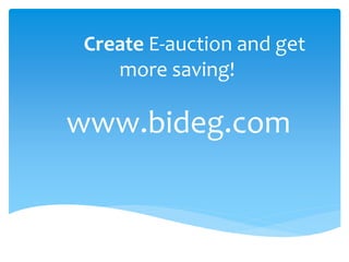 Create E-auction and get
more saving!
www.bideg.com
 