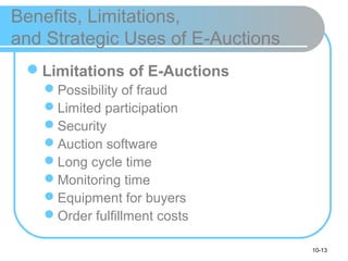 10-13
Benefits, Limitations,
and Strategic Uses of E-Auctions
Limitations of E-Auctions
Possibility of fraud
Limited participation
Security
Auction software
Long cycle time
Monitoring time
Equipment for buyers
Order fulfillment costs
 