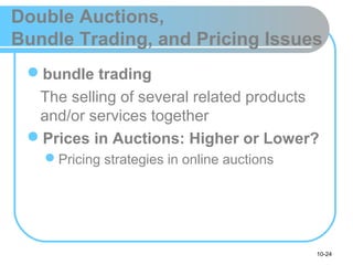 10-24
Double Auctions,
Bundle Trading, and Pricing Issues
bundle trading
The selling of several related products
and/or services together
Prices in Auctions: Higher or Lower?
Pricing strategies in online auctions
 