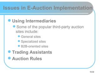 10-32
Issues in E-Auction Implementation
Using Intermediaries
Some of the popular third-party auction
sites include:
General sites
Specialized sites
B2B-oriented sites
Trading Assistants
Auction Rules
 