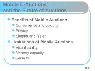 10-38
Mobile E-Auctions
and the Future of Auctions
Benefits of Mobile Auctions
Convenience and ubiquity
Privacy
Simpler and faster
Limitations of Mobile Auctions
Visual quality
Memory capacity
Security
 