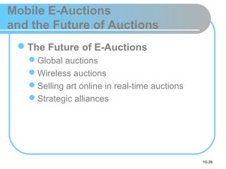 10-39
Mobile E-Auctions
and the Future of Auctions
The Future of E-Auctions
Global auctions
Wireless auctions
Selling art online in real-time auctions
Strategic alliances
 