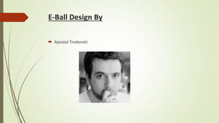 E-Ball Design By 
 Apostol Tnokovski 
