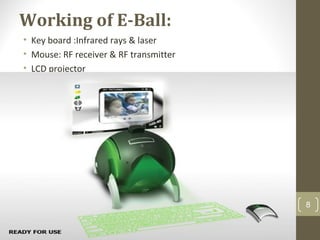 Working of E-Ball:
• Key board :Infrared rays & laser
• Mouse: RF receiver & RF transmitter
• LCD projector
8
 