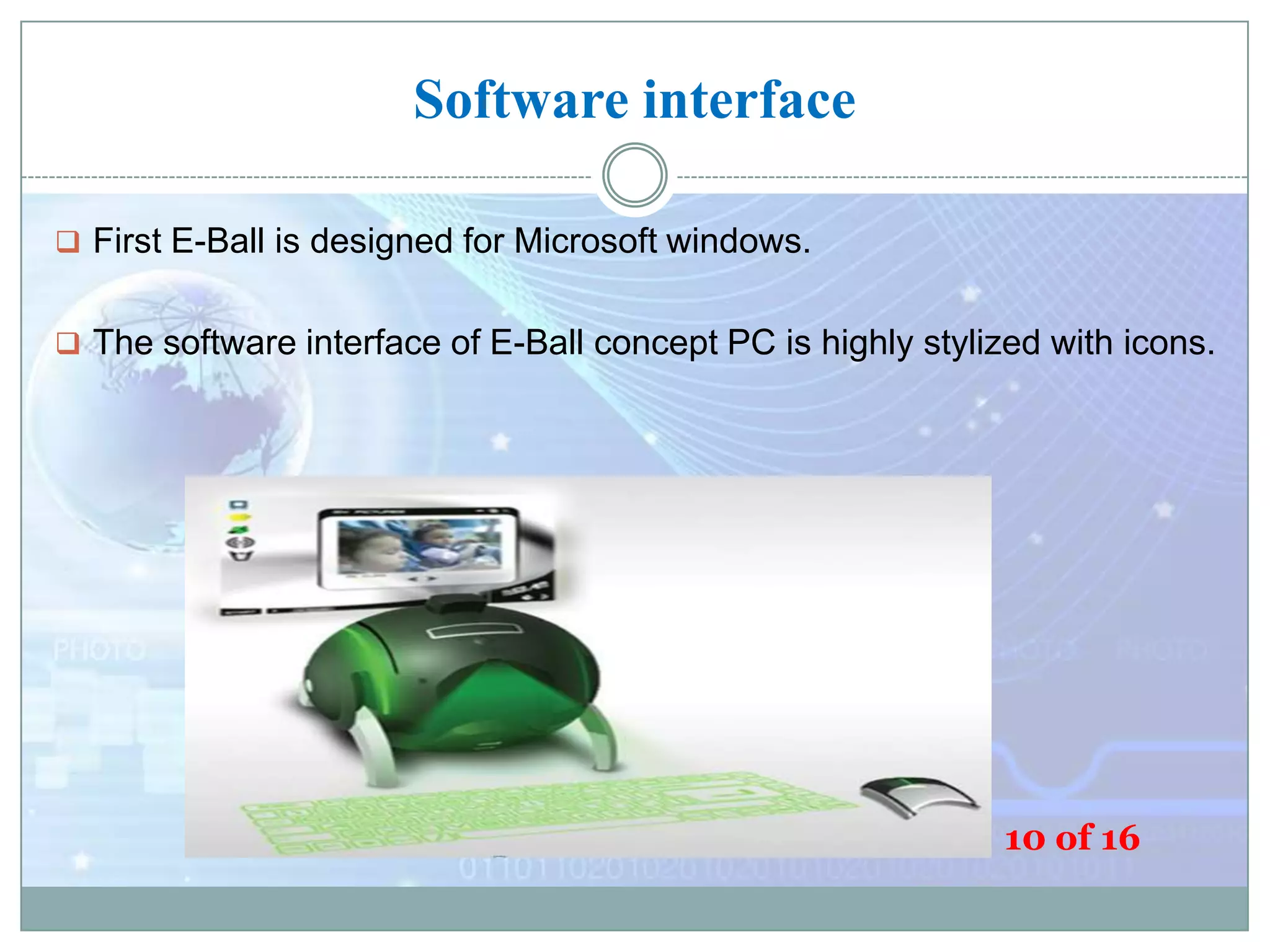 Software interface
 First E-Ball is designed for Microsoft windows.

 The software interface of E-Ball concept PC is highly stylized with icons.

10 of 16

 