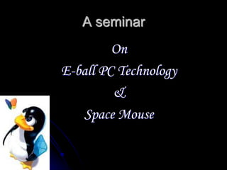 A seminar
On
E-ball PC Technology
&
Space Mouse
 