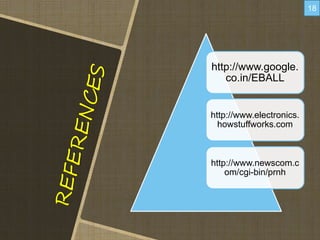 http://www.google.
co.in/EBALL
http://www.electronics.
howstuffworks.com
http://www.newscom.c
om/cgi-bin/prnh
18
 