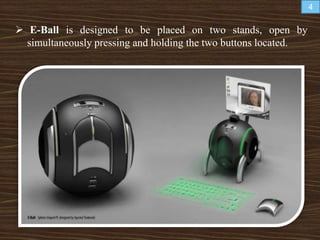  E-Ball is designed to be placed on two stands, open by
simultaneously pressing and holding the two buttons located.
4
 