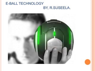 E-BALL TECHNOLOGY
BY, R.SUSEELA.

 