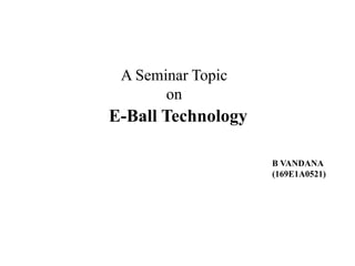 E-Ball Technology
B VANDANA
(169E1A0521)
A Seminar Topic
on
 