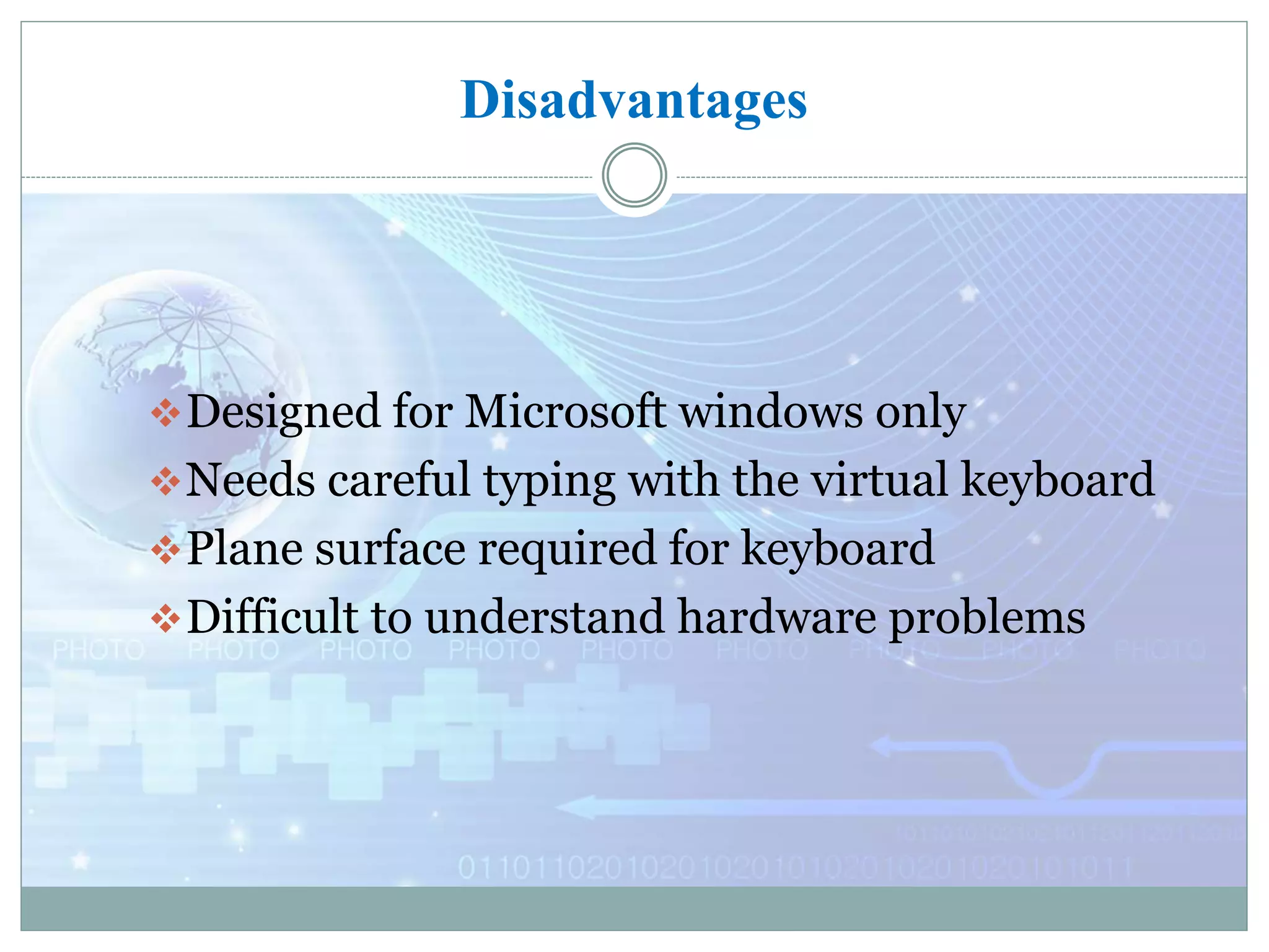 Disadvantages
Designed for Microsoft windows only
Needs careful typing with the virtual keyboard
Plane surface required for keyboard
Difficult to understand hardware problems
 