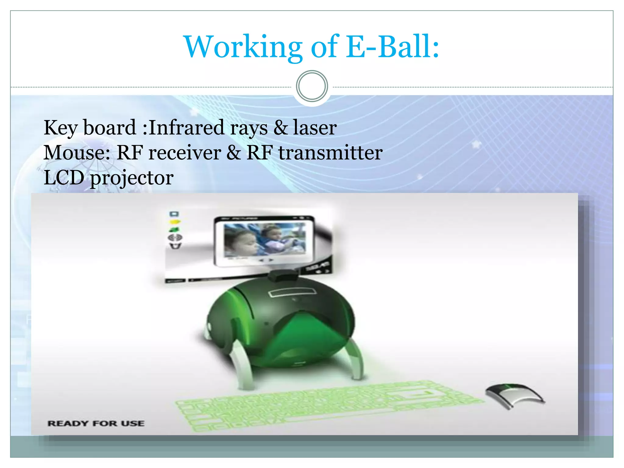 Working of E-Ball:
Key board :Infrared rays & laser
Mouse: RF receiver & RF transmitter
LCD projector
 