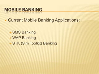 MOBILE BANKING
 Current Mobile Banking Applications:
 SMS Banking
 WAP Banking
 STK (Sim Toolkit) Banking
 