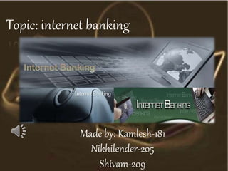 Topic: internet banking
Made by: Kamlesh-181
Nikhilender-205
Shivam-209
 