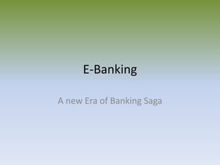 E-Banking
A new Era of Banking Saga
 