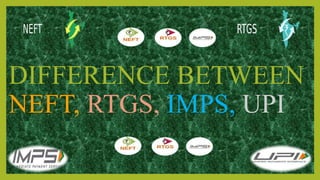 DIFFERENCE BETWEEN
NEFT, RTGS, IMPS, UPI
 