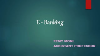 E - Banking
FEMY MONI
ASSISTANT PROFESSOR
 