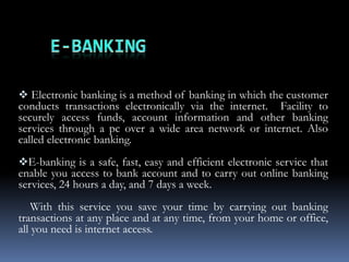  Electronic banking is a method of banking in which the customer
conducts transactions electronically via the internet. F...