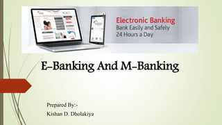 E-Banking And M-Banking
Prepared By:-
Kishan D. Dholakiya
 