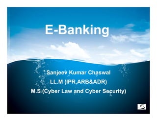 E-Banking


     Sanjeev Kumar Chaswal
      LL.M (IPR,ARB&ADR)
M.S (Cyber Law and Cyber Security)
 
