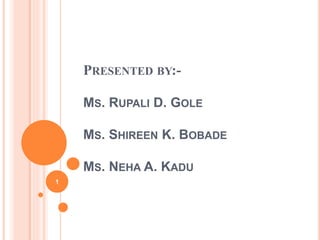 PRESENTED BY:-
MS. RUPALI D. GOLE
MS. SHIREEN K. BOBADE
MS. NEHA A. KADU
1
 