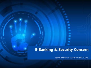 E-Banking & Security Concern
Syed Akhtar-uz-zaman (IFIC-010)
 