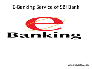 E-Banking Service of SBI Bank




                       www.studygalaxy.com
 