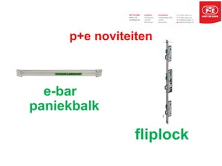 p+e noviteiten
e-bar
paniekbalk
fliplock
 