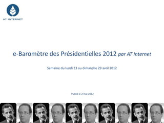 e-Baromètre des Présidentielles 2012 par AT Internet
            Semaine du lundi 23 au dimanche 29 avril 2012




                           Publié le 2 mai 2012
 