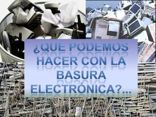¿Qué podemos hacer con la basura electrónica?...