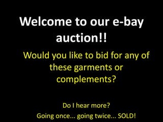 Welcome to our e-bay
auction!!
Would you like to bid for any of
these garments or
complements?
Do I hear more?
Going once... going twice... SOLD!
 