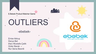 -ebebek-
Enise Akkuş
Derya Bel
Hacı Mustafa Çalık
Güler Barak
Nur Sena Besnili
OUTLIERS
E-Bebek Product Matcher Game
 