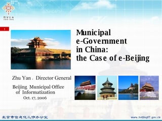 Beijing  Municipal Office  of  Informatization Oct. 17, 2006 Municipal  e-Government in China:  the Case of e-Beijing  Zhu Yan ， Director General 