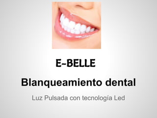 Blanqueamiento dental
Luz Pulsada con tecnología Led
E-BELLE
 