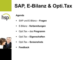 SAP, E-Bilanz & Opti.Tax
Agenda

 SAP und E-Bilanz – Fragen

 E-Bilanz - Vorbereitungen

 Opti.Tax – das Programm

 Opti.Tax – Eigenschaften

 Opti.Tax – Screenshots

 Feedback
 