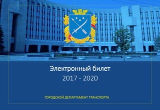 Электронный билет
2017 - 2020
ГОРОДСКОЙ ДЕПАРТАМЕНТ ТРАНСПОРТА
 