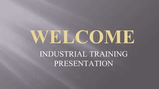 WELCOME
INDUSTRIAL TRAINING
PRESENTATION
 
