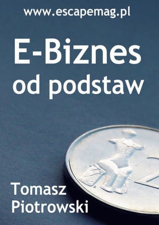 Tomasz Piotrowski, E-biznes od podstaw, http://www.escapemag.pl   1
 