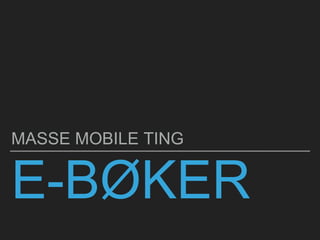 E-BØKER
MASSE MOBILE TING
 