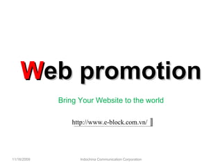 W eb promotion Bring Your Website to the world 11/16/2009 Indochina Communication Corporation http://www.e-block.com.vn/ 