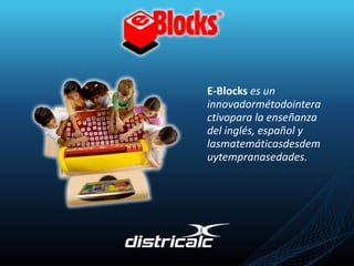 E-Blocks es un innovadormétodointeractivopara la enseñanza del inglés, español y lasmatemáticasdesdemuytempranasedades. 