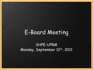 E-Board Meeting SHPE-UPRM Monday, September 12 th , 2011 