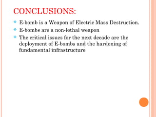 CONCLUSIONS:




E-bomb is a Weapon of Electric Mass Destruction.
E-bombs are a non-lethal weapon
The critical issues for the next decade are the
deployment of E-bombs and the hardening of
fundamental infrastructure

 
