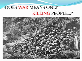 DOES WAR MEANS ONLY
KILLING PEOPLE…?
 