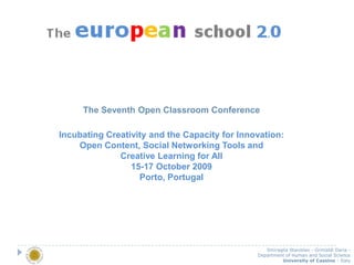 The Seventh Open ClassroomConference IncubatingCreativity and the Capacity for Innovation:Open Content, Social NetworkingTools and Creative Learning for All 15-17 October 2009Porto, Portugal Smiraglia Stanislao - Grimaldi Daria -  Department of Human and Social Science Universityof Cassino -Italy 