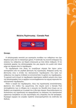 ªÂÏ¤ÙË ¶ÂÚ›ÙˆÛË˜ : Canada Post




™‡ÓÔ„Ë

   ∏ ·ÏÏËÏÔÁÚ·Ê›· ·ÔÙÂÏÂ› ÌÈ· ·Á·ËÌ¤ÓË Û˘Ó‹ıÂÈ· ÙˆÓ ·ÓıÚÒˆÓ Ô˘ ¤¯ÂÈ
‰È¿ÚÎÂÈ· ˙ˆ‹˜ ·ﬁ Ù· ·Ï·ÈﬁÙÂÚ· ¯ÚﬁÓÈ·. ∏ ·Ó¿Ù˘Í‹ ÙË˜ Û˘ÓÈÛÙ¿ ·ﬁÚÚÔÈ· ÙË˜
·Ó¿ÁÎË˜ ÙÔ˘ ·ÓıÚÒÔ˘ ÁÈ· ‰È·ÚÎ‹ ÂÈÎÔÈÓˆÓ›· ÌÂ ¤Ó·Ó ¿ÏÏÔÓ ¿ÓıÚˆÔ. √ ÈÔ
ÎÏ·ÛÛÈÎﬁ˜ ÊÔÚ¤·˜ ÙË˜ ·ÏÏËÏÔÁÚ·Ê›·˜ Ô˘ Ì·˜ ¤Ú¯ÂÙ·È ÛÙÔ Ì˘·Ïﬁ ·ﬁ ·ÏÈ¿
Ì¤¯ÚÈ Î·È Û‹ÌÂÚ· Â›Ó·È ÙÔ Ù·¯˘‰ÚÔÌÂ›Ô.
   ∆· Ù·¯˘‰ÚÔÌÂ›· ¤ÙÛÈ ﬁˆ˜ Ù· ÁÓˆÚ›˙Ô˘ÌÂ Û‹ÌÂÚ· ‰ÂÓ ¤¯Ô˘Ó ÌÂ›ÓÂÈ
·ÓÂËÚ¤·ÛÙ· ·ﬁ ÙËÓ Ú·Á‰·›· ‚ÂÏÙ›ˆÛË ÙË˜ ÙÂ¯ÓÔÏÔÁ›·˜. ∞ﬁÚÚÔÈ· ·˘Ù‹˜ ÙË˜
‚ÂÏÙ›ˆÛË˜ Â›Ó·È Ë ¤ÓÙ·ÍË ÙÔ˘ ËÏÂÎÙÚÔÓÈÎÔ‡ Ù·¯˘‰ÚÔÌÂ›Ô˘ ÛÙÈ˜ ˙ˆ¤˜ ÙˆÓ
                                                                                 ΕΝΟΤΗΤΑ: Αλλαγές στην αγορά
·ÓıÚÒˆÓ Ô˘ ¤Ú¯ÂÙ·È ÛÙ·‰È·Î¿ Ó· ·ÓÙÈÎ·Ù·ÛÙ‹ÛÂÈ ÙË ¯Ú‹ÛË ÙÔ˘ Ù·¯˘‰ÚÔÌÂ›Ô˘.
∆Ë ¯ÚÔÓÈÎ‹ ·˘Ù‹ ÛÙÈÁÌ‹ Ù· Ù·¯˘‰ÚÔÌÂ›· ·Ú·ÙËÚÔ‡Ó ·ÈÛıËÙ‹ ÌÂ›ˆÛË ÛÙÔÓ ﬁÁÎÔ
ÙË˜ ·ÏÏËÏÔÁÚ·Ê›·˜ ÙÔ˘˜ ÎÈ ·Ú¯›˙Ô˘Ó Ó· ·ÓÙÈÏ·Ì‚¿ÓÔÓÙ·È ÙËÓ ÈÛ¯˘Ú‹ ·ÚÔ˘Û›· ÙÔ˘
ËÏÂÎÙÚÔÓÈÎÔ‡ Ù·¯˘‰ÚÔÌÂ›Ô˘.
   ¶Ï¤ÔÓ Ë ·ÁÔÚ¿ ÙÔ˘ Ù·¯˘‰ÚÔÌÂ›Ô˘, ÏﬁÁˆ ÙË˜ ÙÂ¯ÓÔÏÔÁÈÎ‹˜ ·ÓÙÈÎ·Ù¿ÛÙ·ÛË˜,
‚Ú›ÛÎÂÙ·È ÛÙÔ ÛÙ¿‰ÈÔ ÙË˜ ˆÚÈÌﬁÙËÙ·˜. ™ÙÔ ÛËÌÂ›Ô ·˘Ùﬁ Ë Canada Post
·ÓÙÈÏ·Ì‚¿ÓÂÙ·È ˆ˜ ÙÔ ¤‰·ÊÔ˜ Î·È Ë ÎÔÈÓˆÓ›· ÙÔ˘ ∫·Ó·‰¿ Â›Ó·È ¤ÙÔÈÌÔÈ ÁÈ· Ó·
‰Â¯ıÔ‡Ó ÌÈ· ÂÈ¯Â›ÚËÛË ÌÂ ÙË ÌÔÚÊ‹ Ô˘ Ë ›‰È· ¤¯ÂÈ Û‹ÌÂÚ·. ∂ÎÌÂÙ·ÏÏÂ˘ﬁÌÂÓË ÙÈ˜
‰˘Ó·ÙﬁÙËÙÂ˜ ÙË˜ ÙÂ¯ÓÔÏÔÁ›·˜ Î·È ÂÊ·ÚÌﬁ˙ÔÓÙ·˜ ÙÈ˜ ÂÓ¤ÚÁÂÈÂ˜ ÙÔ˘ ËÏÂÎÙÚÔÓÈÎÔ‡
Ì¿ÚÎÂÙÈÓÁÎ Î·ÙÔÚıÒÓÂÈ Ó· Á›ÓÂÈ ÚˆÙÔﬁÚÔ˜ ÛÙÈ˜ ˘ËÚÂÛ›Â˜ Ô˘ ı· ÚÔÛÊ¤ÚÂÈ.
∫˘ÚÈ·Ú¯Â› ÂÁ¯ÒÚÈ· Î·È ÁÓˆÚ›˙ÂÈ ÙÂÚ¿ÛÙÈ· ·Ó·ÁÓˆÚÈÛËÌﬁÙËÙ· Î·È ·Ó¿Ù˘ÍË Î·È
‰ÈÂıÓÒ˜.



                                     - 15 -
 