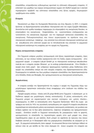 ελαιολάδου, επηρεάζοντας ενδεχοµένως αρνητικά τις ελληνικές εξαγωγικές εταιρείες. Η
επέκταση των µεριδίων των κύριων ανταγωνιστικών χωρών στη διεθνή αγορά και η σχετικά
περιορισµένη προβολή του ελληνικού ελαιολάδου στις ξένες αγορές, δηµιουργούν
προβλήµατα στον κλάδο.

Εταιρεία

   Νεοσύστατη µε έδρα την Κυπαρισσία Μεσσηνίας και έτος ίδρυσης το 2011, η εταιρεία
ξεκίνησε να δραστηριοποιείται κατευθείαν ηλεκτρονικά από τον κύριο Σµέρδη Αθανάσιο.
Αποτελείται από οµάδα τεσσάρων παραγωγών (το ελαιοτριβείο της οικογένειας Κανάκη, το
ελαιοτριβείο της οικογένειας Σκαρπαλέζου, τις εγκαταστάσεις επεξεργασίας και
τυποποίησης της οικογένειας ∆αµουρά και την παραγωγή σαπουνιού ελαιολάδου της
οικογένειας Πολυχρονοπούλου) που έχουν συγκεντρώσει τα προϊόντα τους στο
ηλεκτρονικό κατάστηµα meladi.gr , που αποτελεί ένα ελληνικό ηλεκτρονικό κατάστηµα για
να απευθύνεται στην ελληνική αγορά και το mit-olivenol.de που αποτελεί το γερµανικό
ηλεκτρονικό κατάστηµα της εταιρείας για την αγορά της Γερµανίας.

Κύριες ανταγωνιστικές εταιρείες

   Στη Γερµανία υπάρχει µεγάλος ανταγωνισµός από ξένες περισσότερο εταιρείες, λίγες
ελληνικές, εκ των οποίων πολλές προέρχονται από την Ιταλία, κύριοι ανταγωνιστές στην
γερµανική αγορά ,η εταιρεία Lakudi GmbH µε το ηλεκτρονικό κατάστηµα lakudia-olive-
noel.de και η εταιρεία Jordan Olivenol µε το e-shop jordanolivenoel.de . Στην Ελλάδα η
αγορά είναι πολύ µικρή: ∆εν υπάρχουν οργανωµένες πωλήσεις µέσω διαδικτύου στην
αγορά του ελαιόλαδου ακόµα και από ισχυρές εταιρείες που δραστηριοποιούνται εδώ.
Συγκεκριµένα τα website των δυο µεγάλων εταιρειών ελαιολάδου που δραστηριοποιούνται
στην Ελλάδα, Ελαϊς και Μινέρβα, δεν χρησιµοποιούνται ως ηλεκτρονικά καταστήµατα.

Αγορά-στόχος

   Η εταιρεία εστιάζει την δραστηριότητά της κυρίως η αγορά της Γερµανίας λόγω των
µεγαλύτερων προοπτικών ανάπτυξης όπως αναφέραµε στην ανάλυση του κλάδου του
ελαιόλαδου.
   Προφίλ αγοράς στόχου: ηλικίες από 25 µέχρι 60-65 (στην Γερµανία η εξοικείωση µε το
διαδίκτυο αφορά και µεγαλύτερης ηλικίας καταναλωτές). Ο µέσος καταναλωτής στην
Γερµανία µπορεί να χαρακτηριστεί σαν σχετικά «εύπορος» και «µέσης ηλικίας»,
συγκεκριµένα, το 2001 οι καταναλωτές στην Γερµανία δαπάνησαν 183.3 δις ευρώ για
τρόφιµα και ποτά (το 14% της συνολικής κατανάλωσης στη χώρα)1.Η εταιρεία απευθύνεται
περισσότερο σε καταναλωτές µέσης και ανώτερης οικονοµικής κατάστασης, σε γυναίκες και
άνδρες εφόσον και τα δυο φίλα ασχολούνται, παίρνουν αποφάσεις και πραγµατοποιούν
αγορές . Επιπλέον επειδή οι Γερµανοί καταναλωτές δε µαγειρεύουν πολύ το φαγητό,
χρησιµοποιούν το ελαιόλαδο τις περισσότερες φορές στην ωµή µορφή του, όπως
παραδείγµατος χάριν σε µια σαλάτα. Αυτό µπορεί να οφείλεται σε έρευνες που έχουν
διαβάσει σχετικά µε τη διατροφική αξία του µαγειρεµένου ελαιόλαδου σε σύγκριση µε το
ωµό. Οι γερµανοί καταναλωτές όσον αφορά τα κοινωνικά δίκτυα είναι λιγότερο πιθανό να
κάνουν Like σε µια σελίδα αν δεν είναι σίγουροι ότι έχουν γνωρίσει την εταιρεία και

                                          - 52 -
 